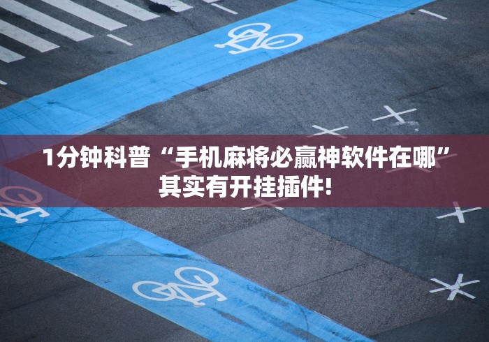 1分钟科普“手机麻将必赢神软件在哪”其实有开挂插件!