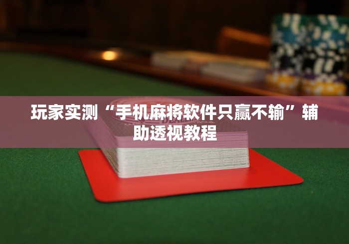 玩家实测“手机麻将软件只赢不输”辅助透视教程