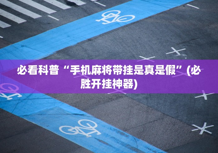 必看科普“手机麻将带挂是真是假”(必胜开挂神器)