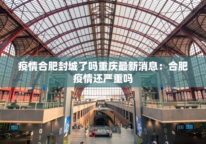 疫情合肥封城了吗重庆最新消息：合肥疫情还严重吗