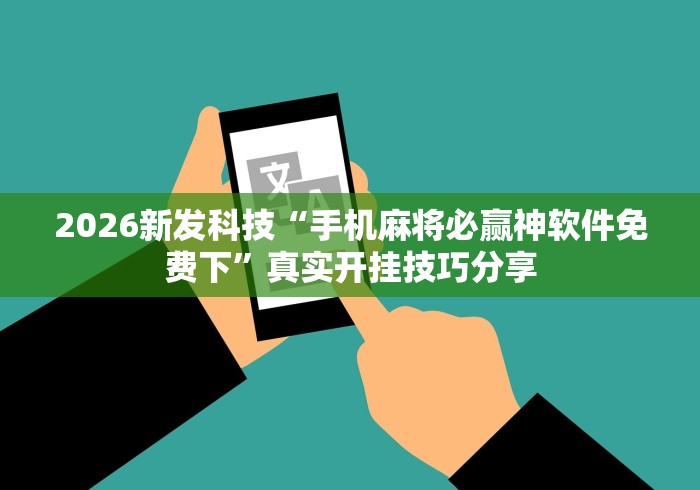 2026新发科技“手机麻将必赢神软件免费下”真实开挂技巧分享