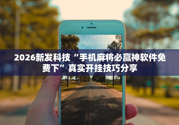 2026新发科技“手机麻将必赢神软件免费下”真实开挂技巧分享
