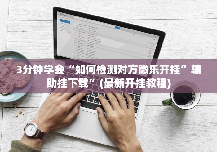 3分钟学会“如何检测对方微乐开挂	”辅助挂下载”(最新开挂教程)