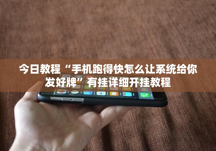 今日教程“手机跑得快怎么让系统给你发好牌	”有挂详细开挂教程