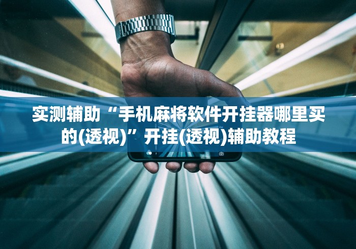 实测辅助“手机麻将软件开挂器哪里买的(透视)	”开挂(透视)辅助教程