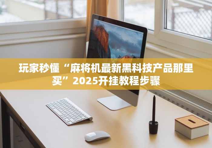 玩家秒懂“麻将机最新黑科技产品那里买”2025开挂教程步骤