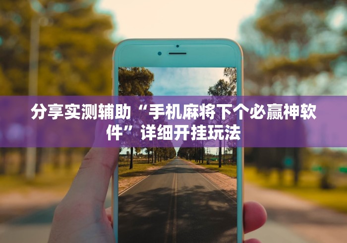 分享实测辅助“手机麻将下个必赢神软件”详细开挂玩法