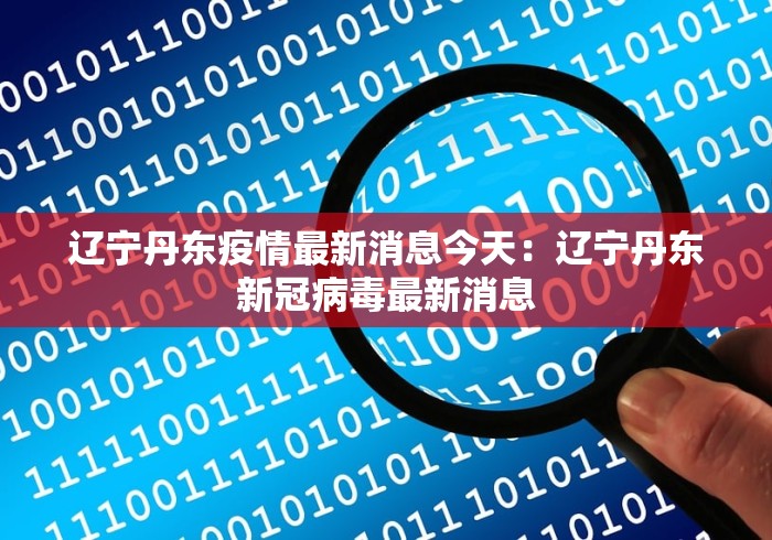 辽宁丹东疫情最新消息今天：辽宁丹东新冠病毒最新消息