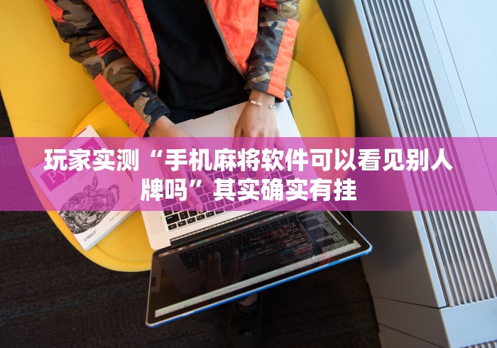 玩家实测“手机麻将软件可以看见别人牌吗”其实确实有挂