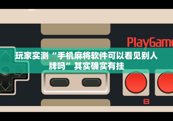 玩家实测“手机麻将软件可以看见别人牌吗	”其实确实有挂