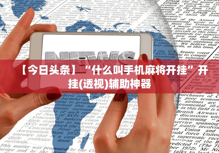【今日头条】“什么叫手机麻将开挂	”开挂(透视)辅助神器