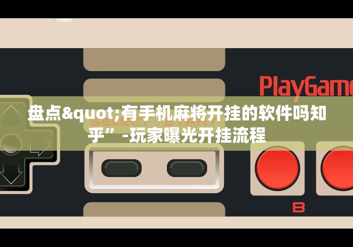 盘点"有手机麻将开挂的软件吗知乎	”-玩家曝光开挂流程