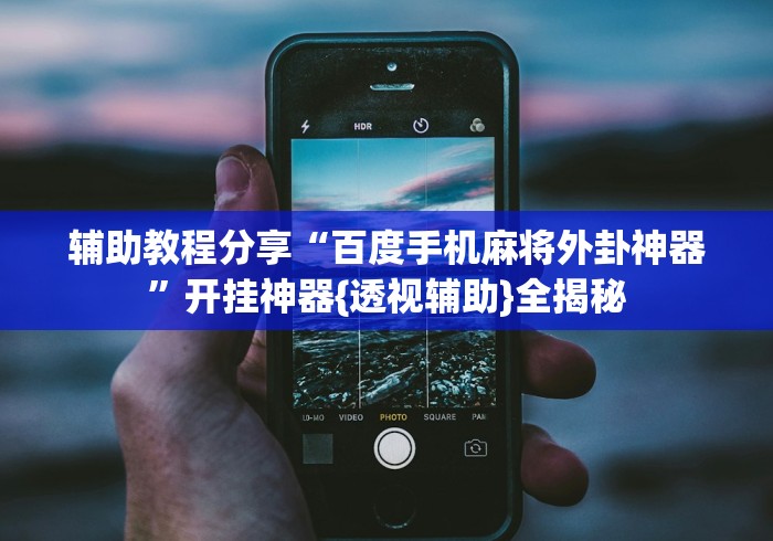 辅助教程分享“百度手机麻将外卦神器”开挂神器{透视辅助}全揭秘