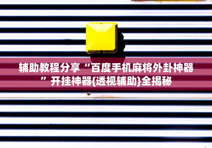 辅助教程分享“百度手机麻将外卦神器	”开挂神器{透视辅助}全揭秘