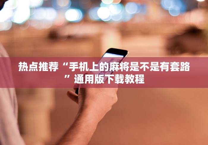 热点推荐“手机上的麻将是不是有套路”通用版下载教程