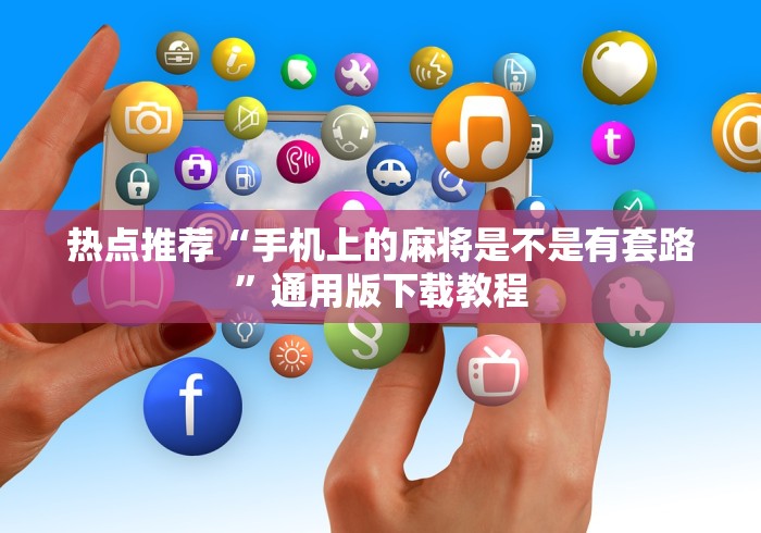 热点推荐“手机上的麻将是不是有套路	”通用版下载教程