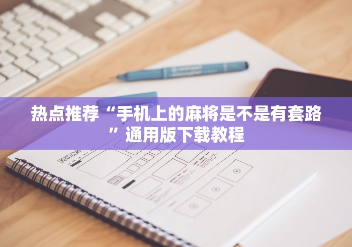 热点推荐“手机上的麻将是不是有套路	”通用版下载教程