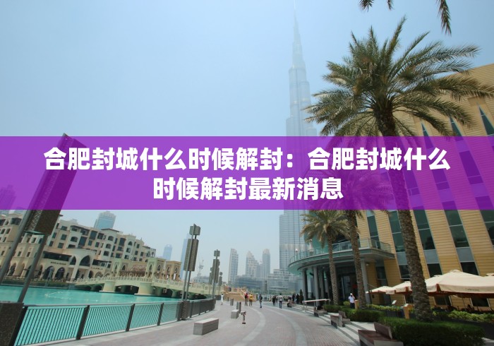 合肥封城什么时候解封：合肥封城什么时候解封最新消息