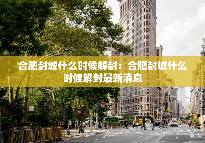 合肥封城什么时候解封：合肥封城什么时候解封最新消息