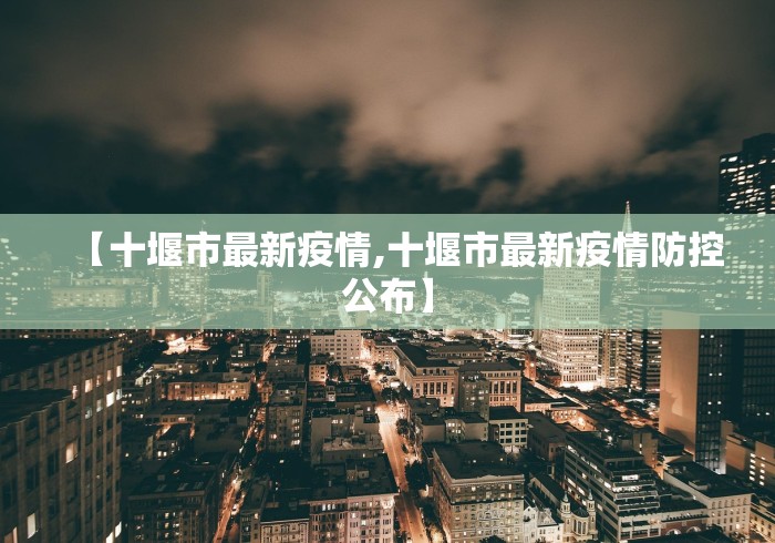 【十堰市最新疫情,十堰市最新疫情防控公布】