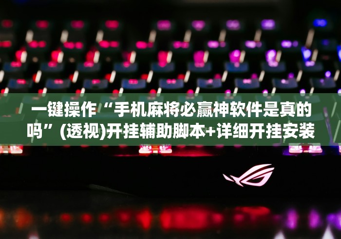 一键操作“手机麻将必赢神软件是真的吗”(透视)开挂辅助脚本+详细开挂安装教程