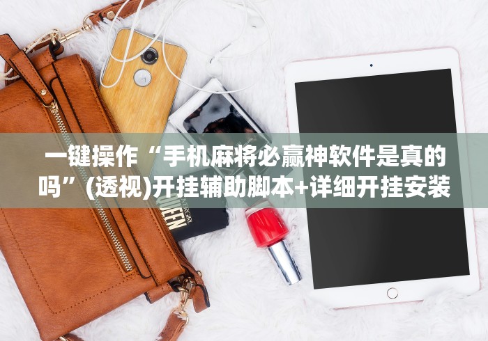 一键操作“手机麻将必赢神软件是真的吗”(透视)开挂辅助脚本+详细开挂安装教程