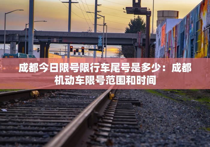 成都今日限号限行车尾号是多少:成都机动车限号范围和时间 成都今日限号限行车尾号是多少:成都机动车限号范围和时间