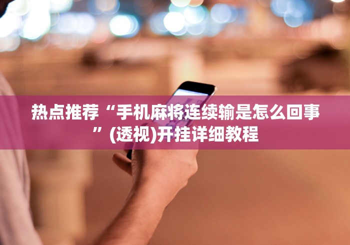 热点推荐“手机麻将连续输是怎么回事”(透视)开挂详细教程