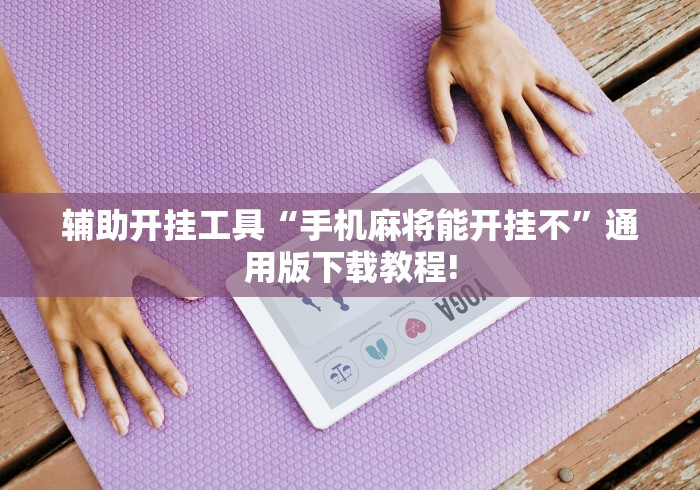 辅助开挂工具“手机麻将能开挂不”通用版下载教程!