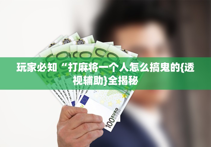 玩家必知“打麻将一个人怎么搞鬼的{透视辅助}全揭秘