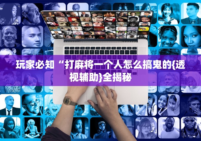 玩家必知“打麻将一个人怎么搞鬼的{透视辅助}全揭秘