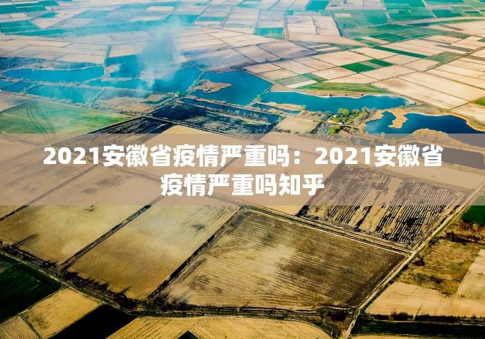 2021安徽省疫情严重吗：2021安徽省疫情严重吗知乎