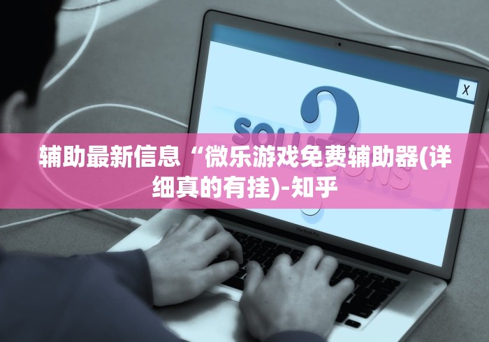 辅助最新信息“微乐游戏免费辅助器(详细真的有挂)-知乎