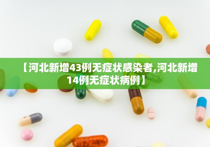 【河北新增43例无症状感染者,河北新增14例无症状病例】