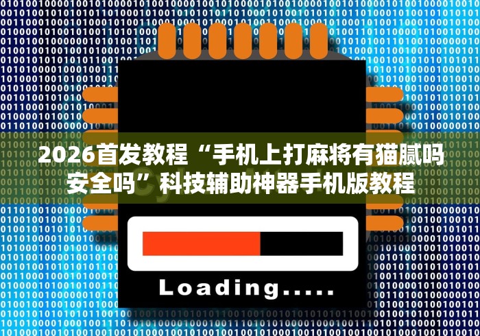 2026首发教程“手机上打麻将有猫腻吗安全吗”科技辅助神器手机版教程
