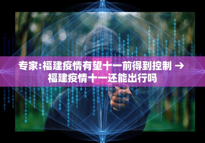 专家:福建疫情有望十一前得到控制 → 福建疫情十一还能出行吗