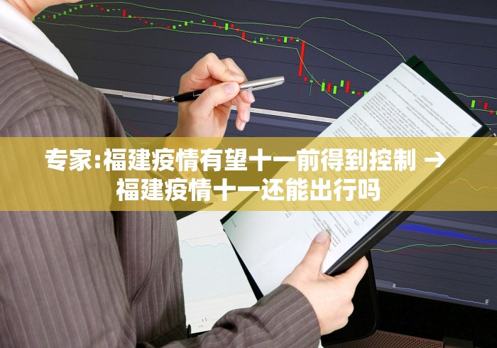 专家:福建疫情有望十一前得到控制 → 福建疫情十一还能出行吗
