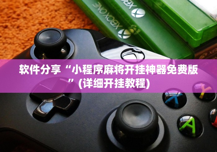 软件分享“小程序麻将开挂神器免费版”(详细开挂教程)
