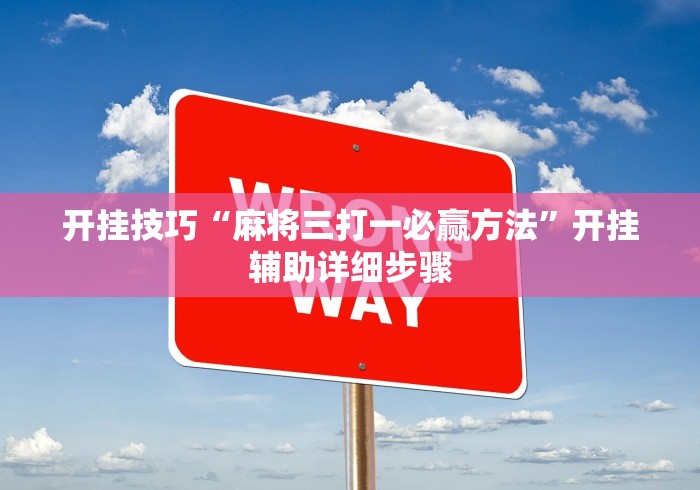开挂技巧“麻将三打一必赢方法	”开挂辅助详细步骤