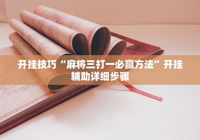 开挂技巧“麻将三打一必赢方法”开挂辅助详细步骤