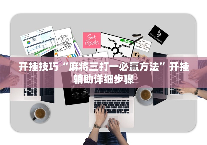 开挂技巧“麻将三打一必赢方法”开挂辅助详细步骤