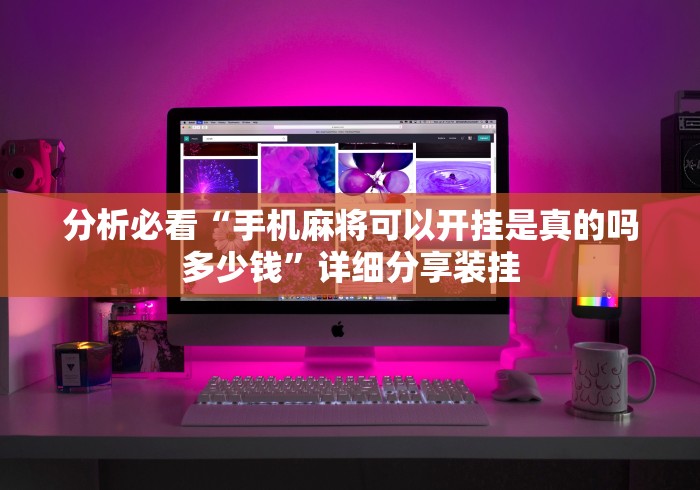 分析必看“手机麻将可以开挂是真的吗多少钱	”详细分享装挂
