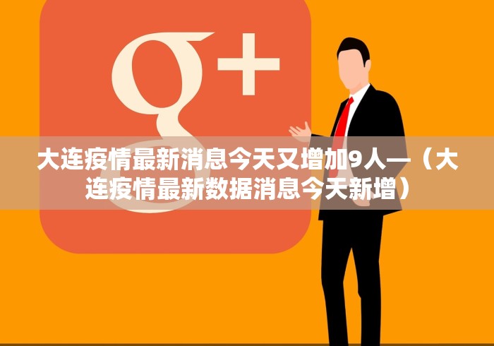 大连疫情最新消息今天又增加9人—（大连疫情最新数据消息今天新增）