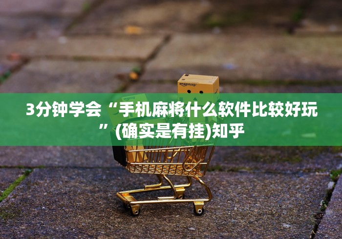 3分钟学会“手机麻将什么软件比较好玩”(确实是有挂)知乎