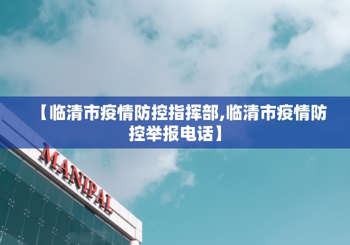 【临清市疫情防控指挥部,临清市疫情防控举报电话】