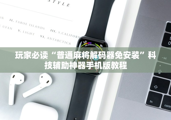 玩家必读“普通麻将解码器免安装	”科技辅助神器手机版教程