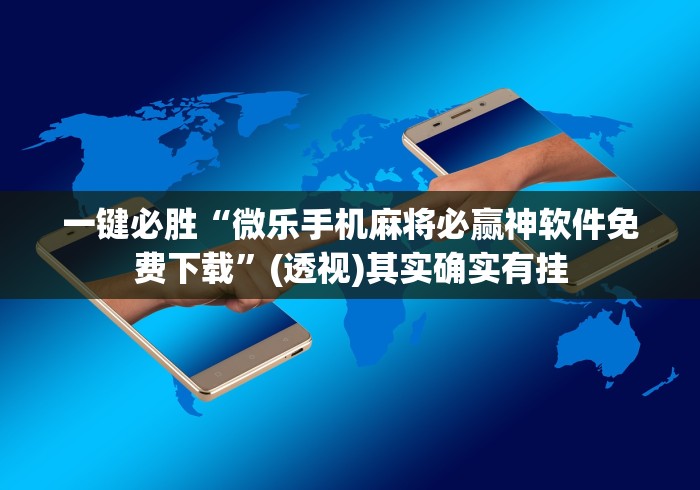 一键必胜“微乐手机麻将必赢神软件免费下载”(透视)其实确实有挂