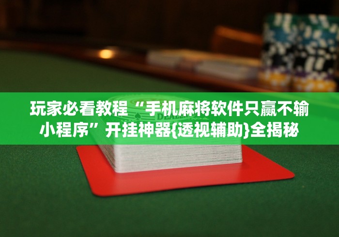 玩家必看教程“手机麻将软件只赢不输小程序”开挂神器{透视辅助}全揭秘