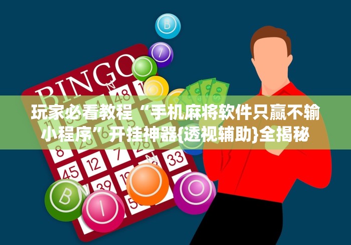 玩家必看教程“手机麻将软件只赢不输小程序	”开挂神器{透视辅助}全揭秘