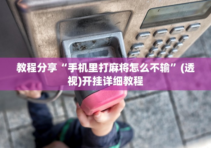 教程分享“手机里打麻将怎么不输”(透视)开挂详细教程
